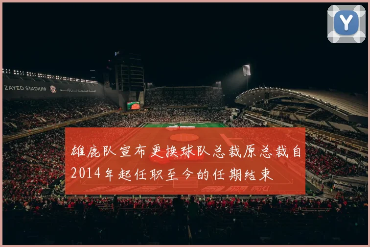 雄鹿队宣布更换球队总裁原总裁自2014年起任职至今的任期结束