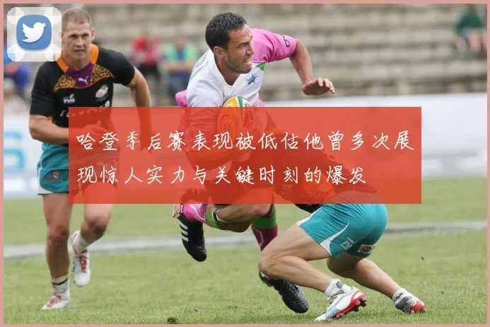 哈登季后赛表现被低估他曾多次展现惊人实力与关键时刻的爆发