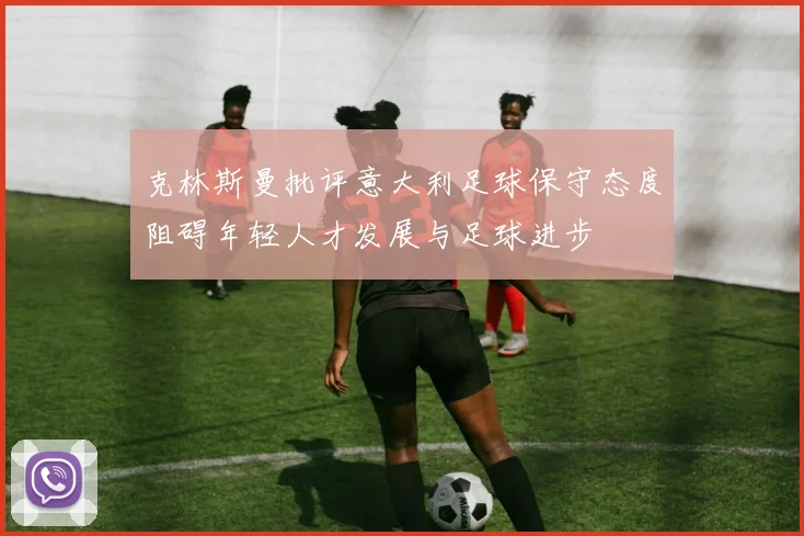 克林斯曼批评意大利足球保守态度阻碍年轻人才发展与足球进步