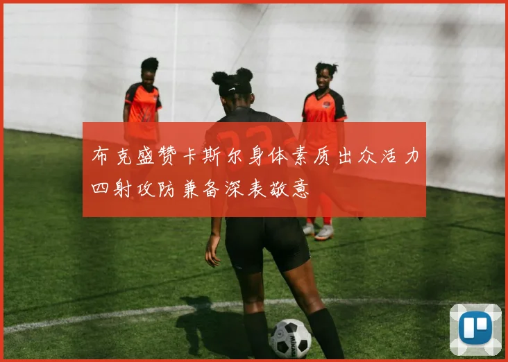 布克盛赞卡斯尔身体素质出众活力四射攻防兼备深表敬意