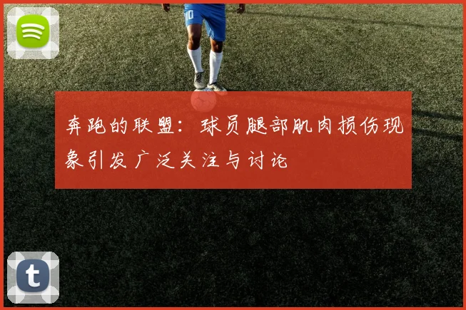 奔跑的联盟：球员腿部肌肉损伤现象引发广泛关注与讨论