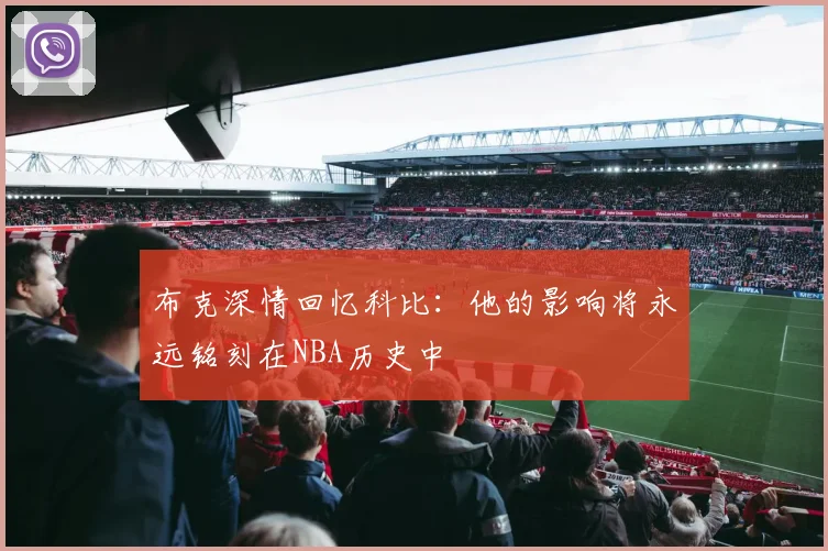 布克深情回忆科比：他的影响将永远铭刻在NBA历史中