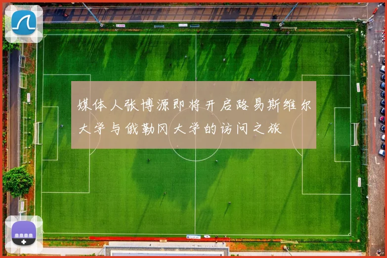 媒体人张博源即将开启路易斯维尔大学与俄勒冈大学的访问之旅