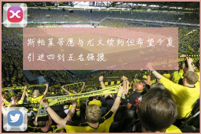 斯帕莱蒂愿与尤文续约但希望今夏引进四到五名强援