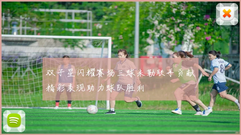 双子星闪耀赛场三球米勒联手贡献精彩表现助力球队胜利