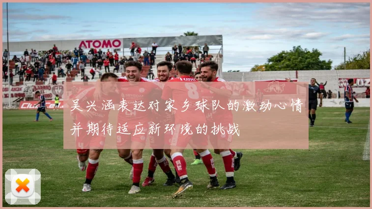 吴兴涵表达对家乡球队的激动心情并期待适应新环境的挑战