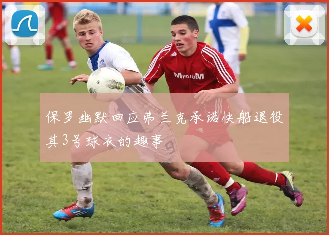 保罗幽默回应弗兰克承诺快船退役其3号球衣的趣事