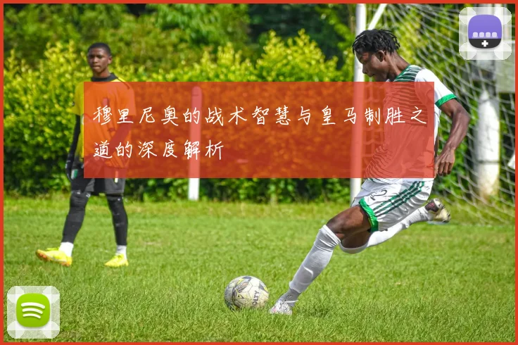 穆里尼奥的战术智慧与皇马制胜之道的深度解析