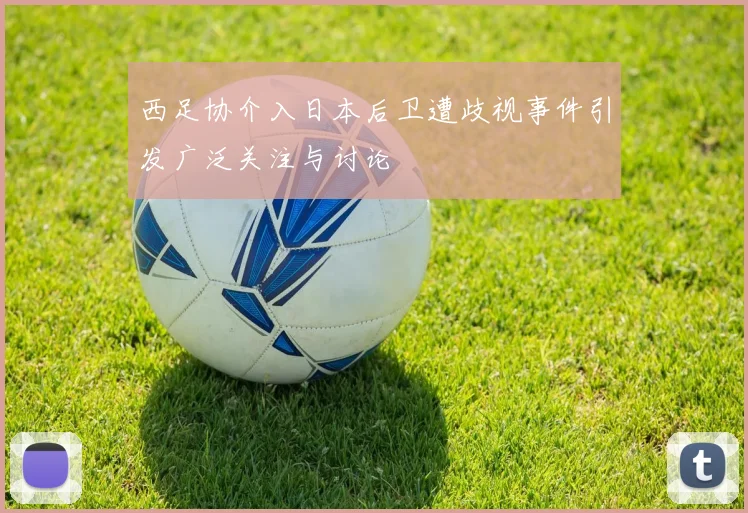 西足协介入日本后卫遭歧视事件引发广泛关注与讨论