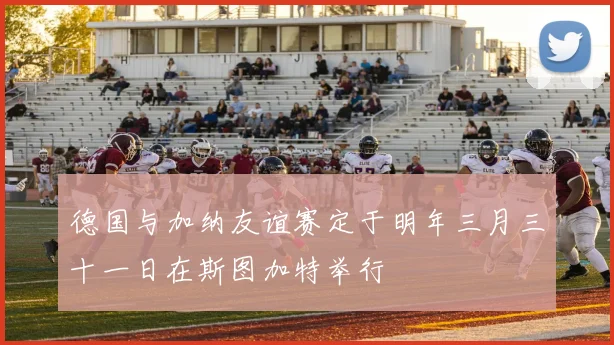 德国与加纳友谊赛定于明年三月三十一日在斯图加特举行