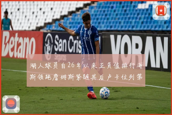 湖人球员自26年以来正负值排行海斯领跑詹姆斯紧随其后卢卡位列第五
